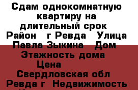 Сдам однокомнатную квартиру на длительный срок › Район ­ г.Ревда › Улица ­ Павла Зыкина › Дом ­ 16 › Этажность дома ­ 5 › Цена ­ 8 000 - Свердловская обл., Ревда г. Недвижимость » Квартиры аренда   . Свердловская обл.,Ревда г.